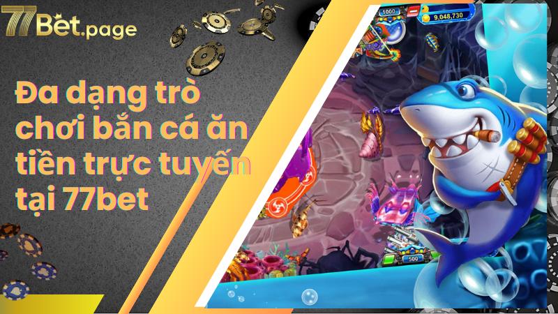 Đa dạng trò chơi bắn cá ăn tiền trực tuyến tại 77bet