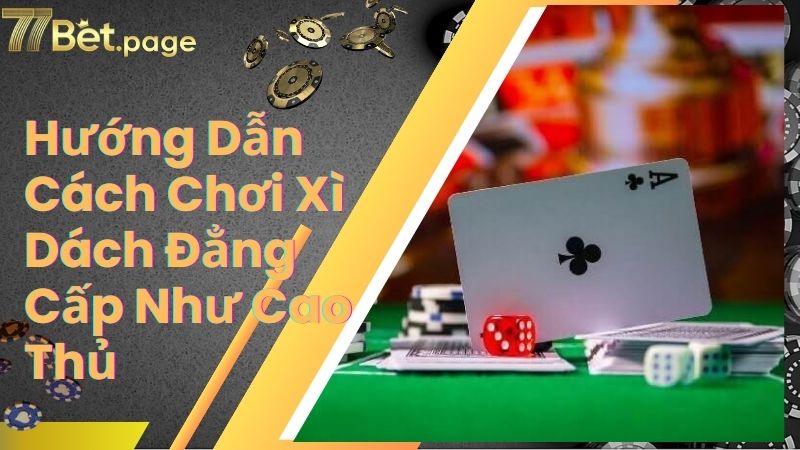 Hướng Dẫn Cách Chơi Xì Dách Đẳng Cấp Như Cao Thủ