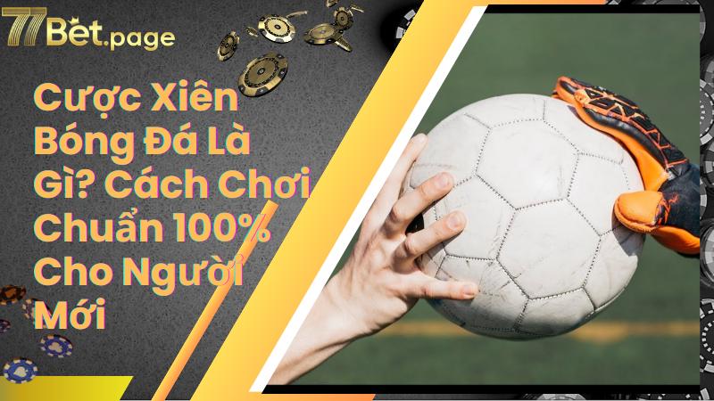 Cược Xiên Bóng Đá Là Gì? Cách Chơi Chuẩn 100% Cho Người Mới