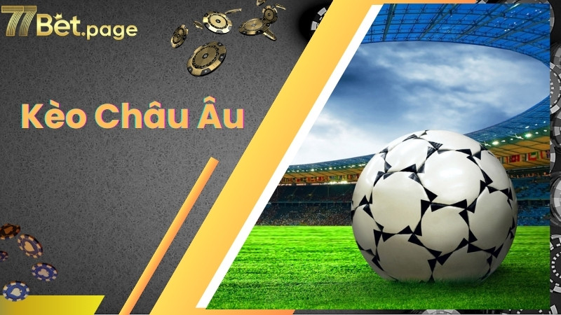 Kèo châu Âu và những kinh nghiệm cá độ không nên bỏ lỡ