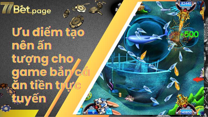 Ưu điểm tạo nên ấn tượng cho game bắn cá ăn tiền trực tuyến